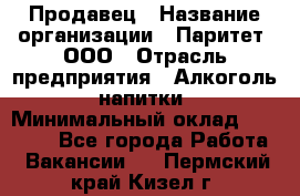 Продавец › Название организации ­ Паритет, ООО › Отрасль предприятия ­ Алкоголь, напитки › Минимальный оклад ­ 21 000 - Все города Работа » Вакансии   . Пермский край,Кизел г.